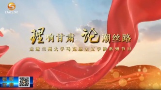 兰州大学马克思主义学院与甘肃省广播电视总台联合打造《“理”响甘肃“论”潮丝路》系列节目