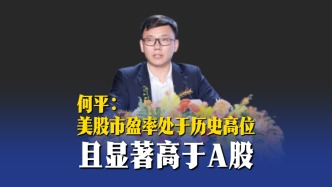 何平：美股市盈率處于歷史高位，且顯著高于A股
