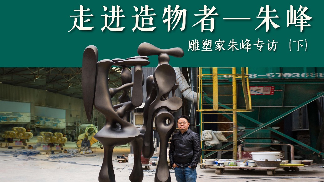 走进造物者朱峰——雕塑家朱峰专访（下）