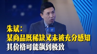 朱斌：某商品既稀缺又未被充分感知，其價(jià)格可能飆到極致