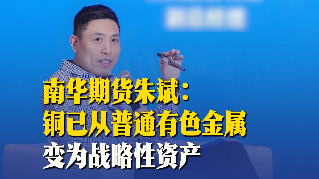 南華期貨朱斌：銅已從普通有色金屬變?yōu)閼?zhàn)略性資產(chǎn)