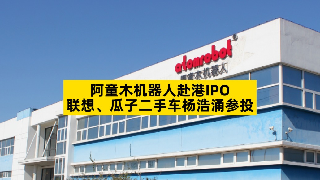 阿童木机器人赴港IPO,联想、瓜子二手车杨浩涌参投