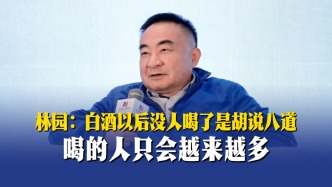 林園：白酒以后沒人喝了是胡說八道，喝的人只會(huì)越來越多