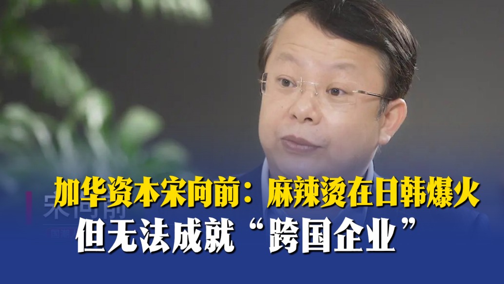 加華資本宋向前：麻辣燙在日韓爆火，但無法成就“跨國企業(yè)”