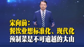 宋向前：餐饮业想标准化、现代化，预制菜是不可逾越的大山