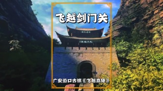 飞越剑门关：沉浸式穿越一夫当关的雄关隘口，感受凌空飞越的震撼