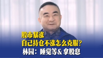 股市暴涨自己持仓不涨怎么克服？林园：睡觉等＆拿股息