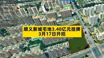 顺义新城宅地3.48亿元挂牌，3月17日开拍