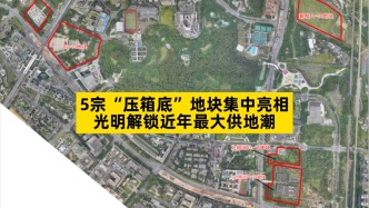 5宗“壓箱底”地塊集中亮相，光明區(qū)解鎖近年最大供地潮
