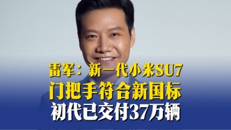 雷军：新一代小米SU7门把手符合新国标，初代已交付37万辆