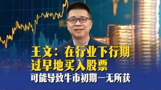 王文：在行业下行期过早地买入股票，可能导致牛市初期一无所获