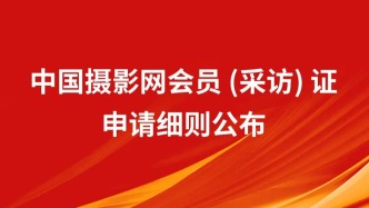 中國(guó)攝影網(wǎng)會(huì)員（采訪）證申請(qǐng)細(xì)則（2026年修訂版）公布