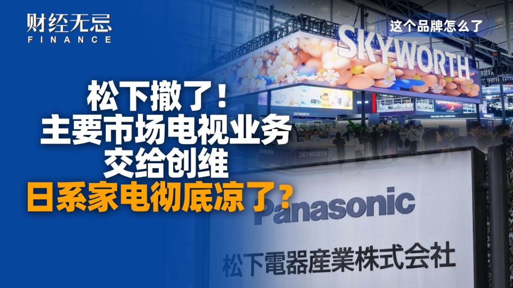 松下撤了，主要市場電視業(yè)務交給創(chuàng)維，日系家電徹底涼了？