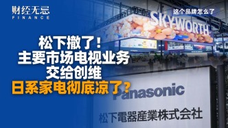 松下撤了，主要市场电视业务交给创维，日系家电彻底凉了？