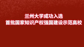 兰州大学成功入选首批国家知识产权强国建设示范高校
