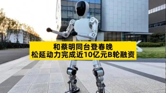 和蔡明同臺(tái)登春晚，松延動(dòng)力完成近10億元B輪融資