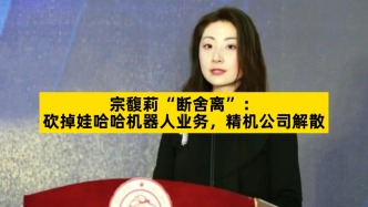 宗馥莉“断舍离”：砍掉娃哈哈机器人业务，精机公司解散