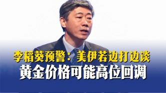 李稻葵预警：美伊若边打边谈，黄金价格可能高位回调