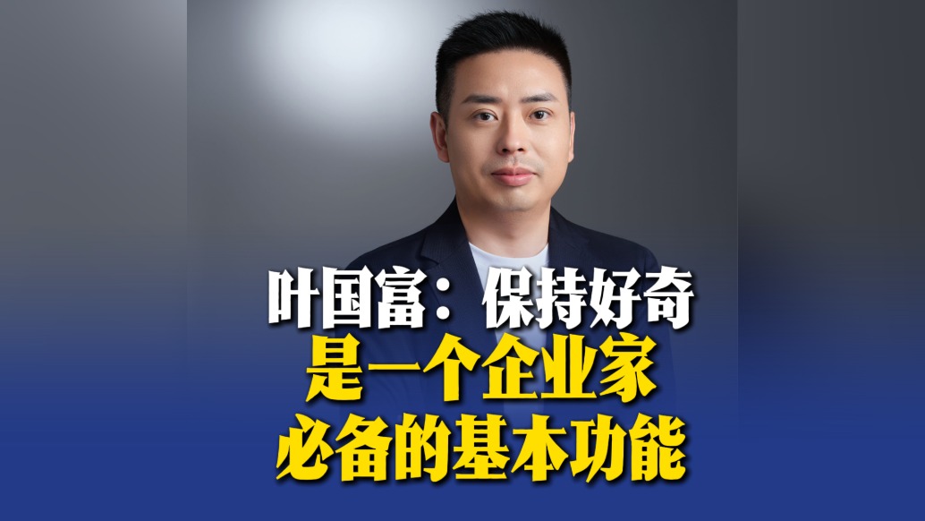 葉國富：保持好奇是一個企業(yè)家必備的基本功能