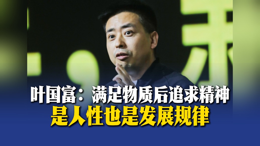 叶国富:满足物质后追求精神,是人性也是发展规律