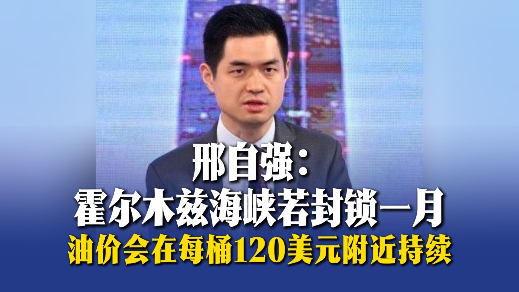 邢自强:霍尔木兹海峡若封锁一月,油价会在每桶120美元附近持续