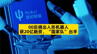 00后搞出人形机器人，获20亿融资、“国家队”出手