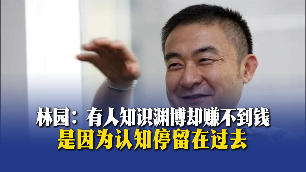 林園：有人知識淵博卻賺不到錢，是因為認(rèn)知停留在過去