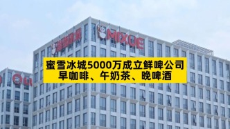 蜜雪冰城5000万成立鲜啤公司，早咖啡、午奶茶、晚啤酒