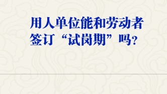【人社日课·3月13日】用人单位能和劳动者签订“试岗期”吗？