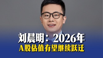 劉晨明：2026年，A股估值有望繼續(xù)躍遷
