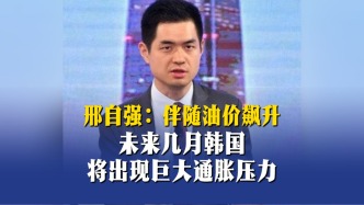 邢自強：伴隨油價飆升，未來幾月韓國將出現(xiàn)巨大通脹壓力