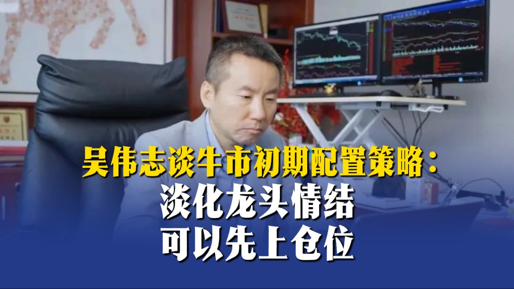 吳偉志談牛市初期配置策略:淡化龍頭情結(jié),可以先上倉位