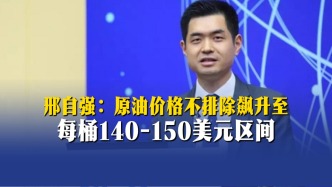 邢自強：原油價格不排除飆升至每桶140-150美元區(qū)間