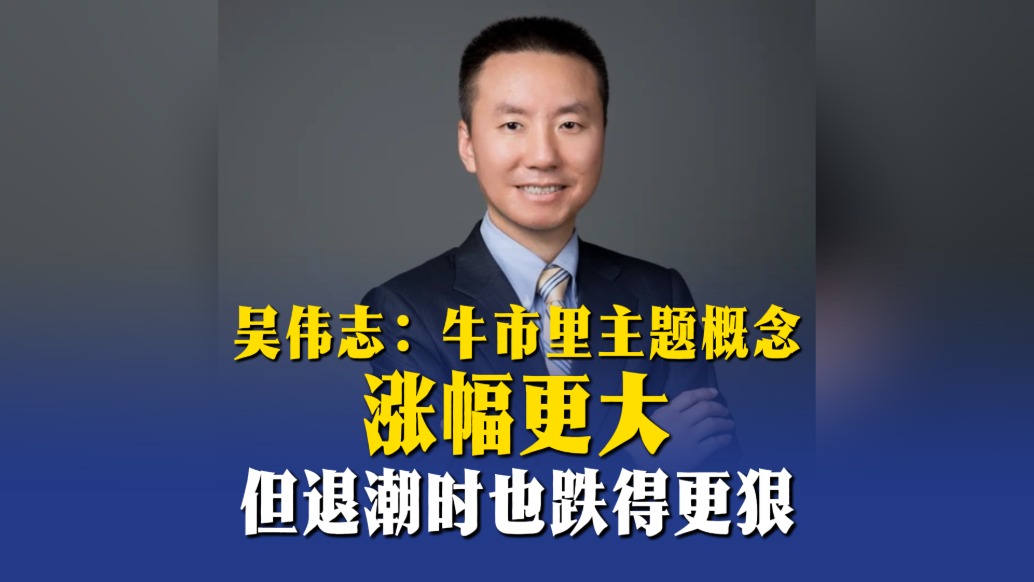 吴伟志:牛市里主题概念涨幅更大,但退潮时也跌得更狠