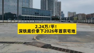 2.24萬(wàn)/平，深鐵底價(jià)拿下2026年首宗宅地
