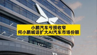 小鵬汽車虧損收窄，何小鵬喊話擴(kuò)大AI汽車市場(chǎng)份額