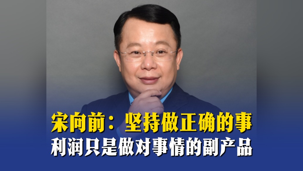 宋向前：坚持做正确的事，利润只是做对事情的副产品