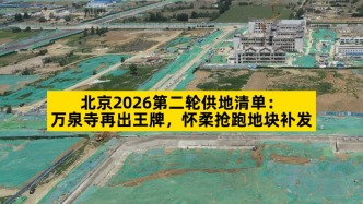 北京2026第二輪供地清單：萬(wàn)泉寺再出王牌，懷柔搶跑地塊補(bǔ)發(fā)