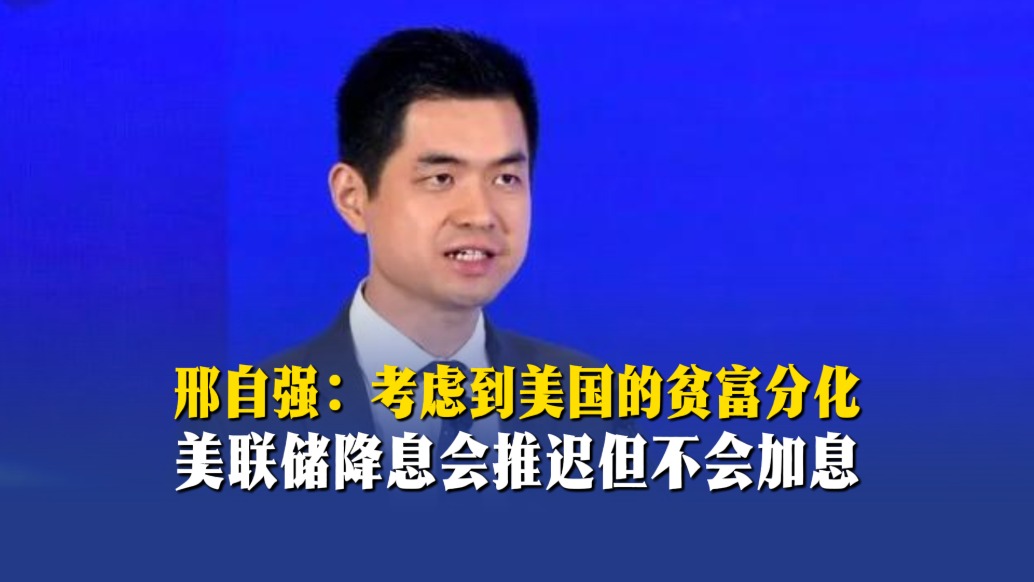 邢自強：考慮到美國的貧富分化，美聯(lián)儲降息會推遲但不會加息