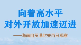 海南自貿(mào)港封關(guān)百日發(fā)生哪些新變化？新華社發(fā)文關(guān)注！