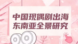 中國現(xiàn)偶劇出海東南亞全景研究