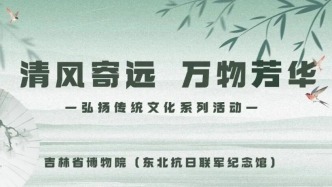 小长假来吉林省博物院，双区15项公益活动请看好