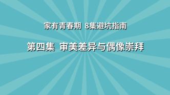 《家有青春期 8集避坑指南》第4集：審美差異與偶像崇拜