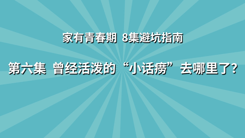 《家有青春期 8集避坑指南》第6集：曾经活泼的“小话唠”去哪里了？