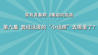 《家有青春期 8集避坑指南》第6集：曾經(jīng)活潑的“小話嘮”去哪里了？