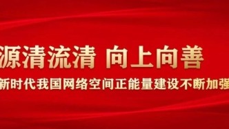 源清流清 向上向善——新時(shí)代我國(guó)網(wǎng)絡(luò)空間正能量建設(shè)不斷加強(qiáng)