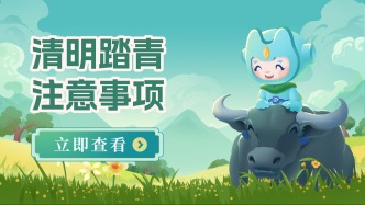 2026年“清明”假期去踏青！这些事项要注意！