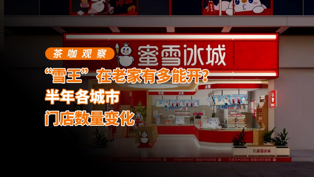“雪王”在老家有多能开?半年各城市门店数量变化