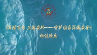深潛萬米，衛(wèi)海安邦——守護國家深海安全