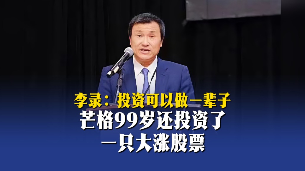 李录：投资可以做一辈子，芒格99岁还投资了一只大涨股票